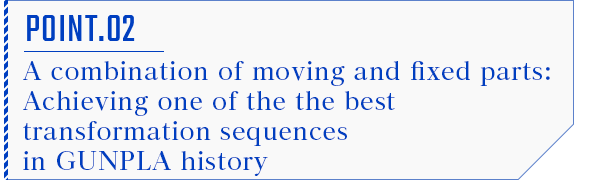 POINT.02 “可動”と“固定”が紡ぐガンプラ史上最高峰の変形