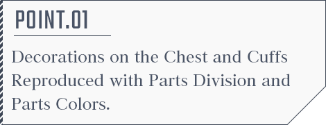 POINT.01 Decorations on the Chest and Cuffs Reproduced with Parts Division and Parts Colors.
