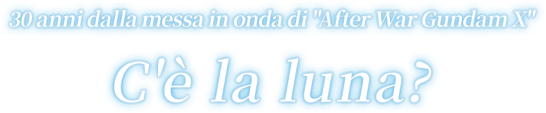 30 anni dalla messa in onda di "After War Gundam X" C'è la luna?